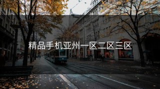 精品手机亚州一区二区三区