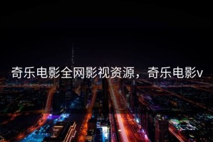 奇乐电影全网影视资源，奇乐电影v