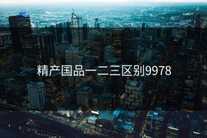 精产国品一二三区别9978