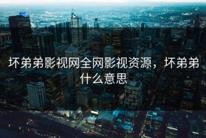 坏弟弟影视网全网影视资源，坏弟弟什么意思