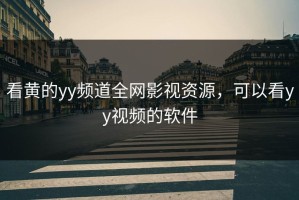 看黄的yy频道全网影视资源，可以看yy视频的软件