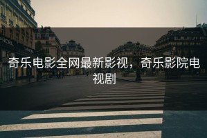 奇乐电影全网最新影视，奇乐影院电视剧