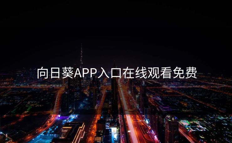 向日葵APP入口在线观看免费 向日葵APP入口在线观看免费