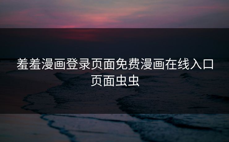 羞羞漫画登录页面免费漫画在线入口页面虫虫