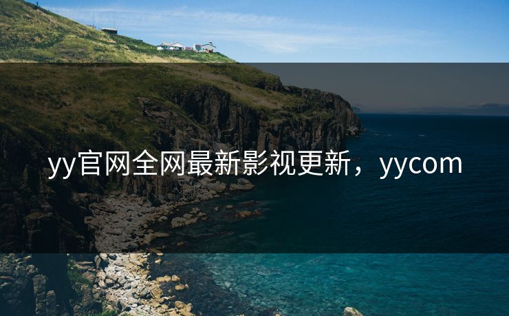 yy官网全网最新影视更新，yycom