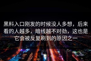 黑料入口刚发的时候没人多想，后来看的人越多，暗线越不对劲，这也是它会被反复刷到的原因之一