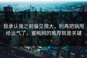 我承认我之前偏见很大，别再把锅甩给运气了，蜜桃网的推荐就是关键