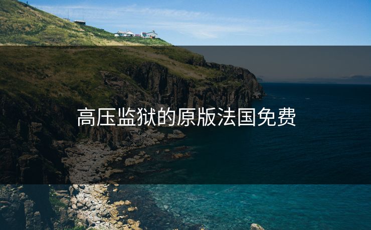 高压监狱的原版法国免费 高压监狱的原版法国免费